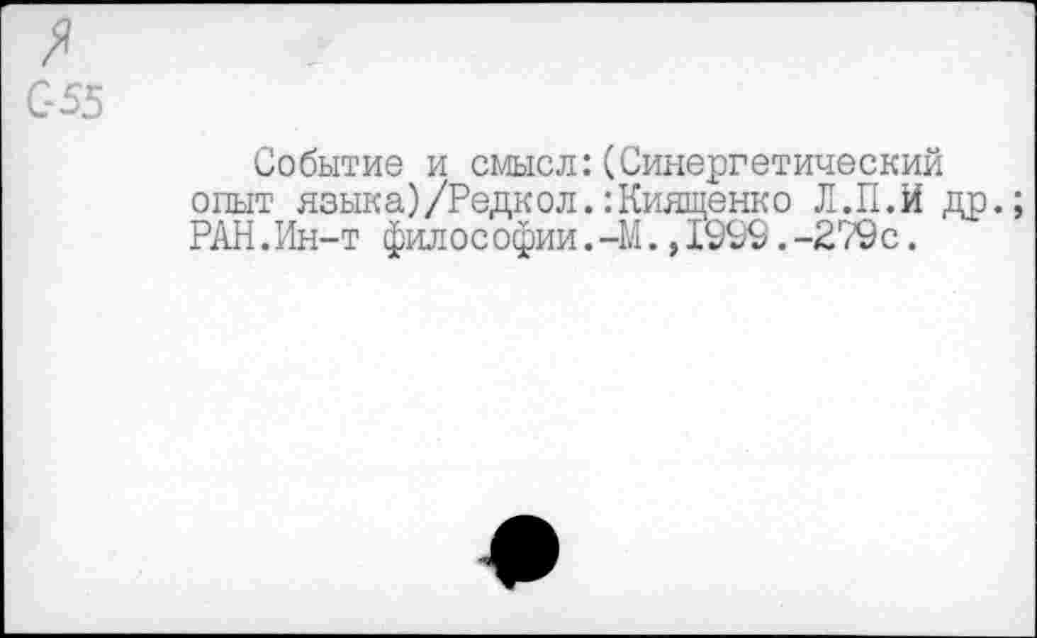 ﻿А
С-55
Событие и смысл:(Синергетический опыт языка)/Редкол.:Киященко Л.П.Й др.; РАН.Ин-т философии.-М.,1999.-279с.